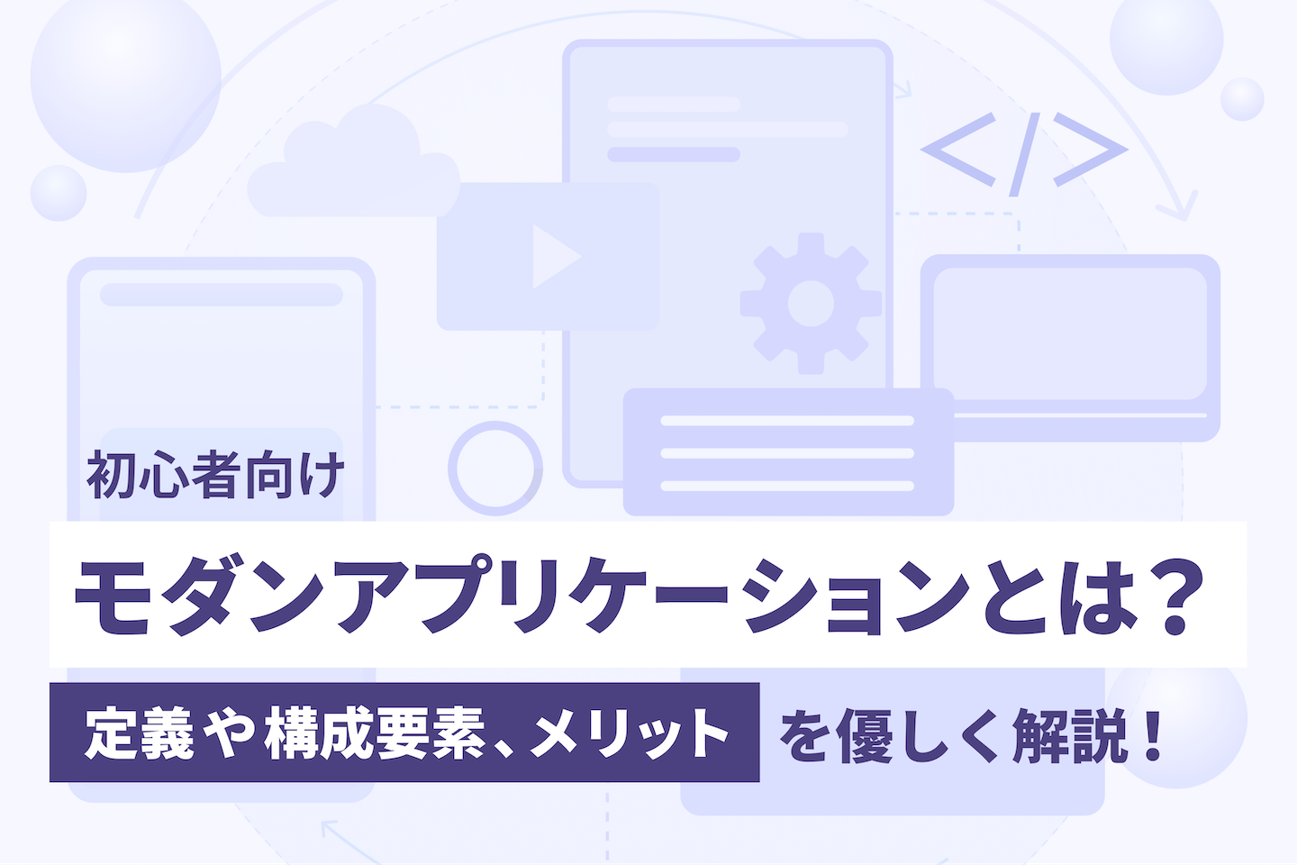 【初心者向け】モダンアプリケーションとは？ 定義や構成要素、メリットを優しく解説！