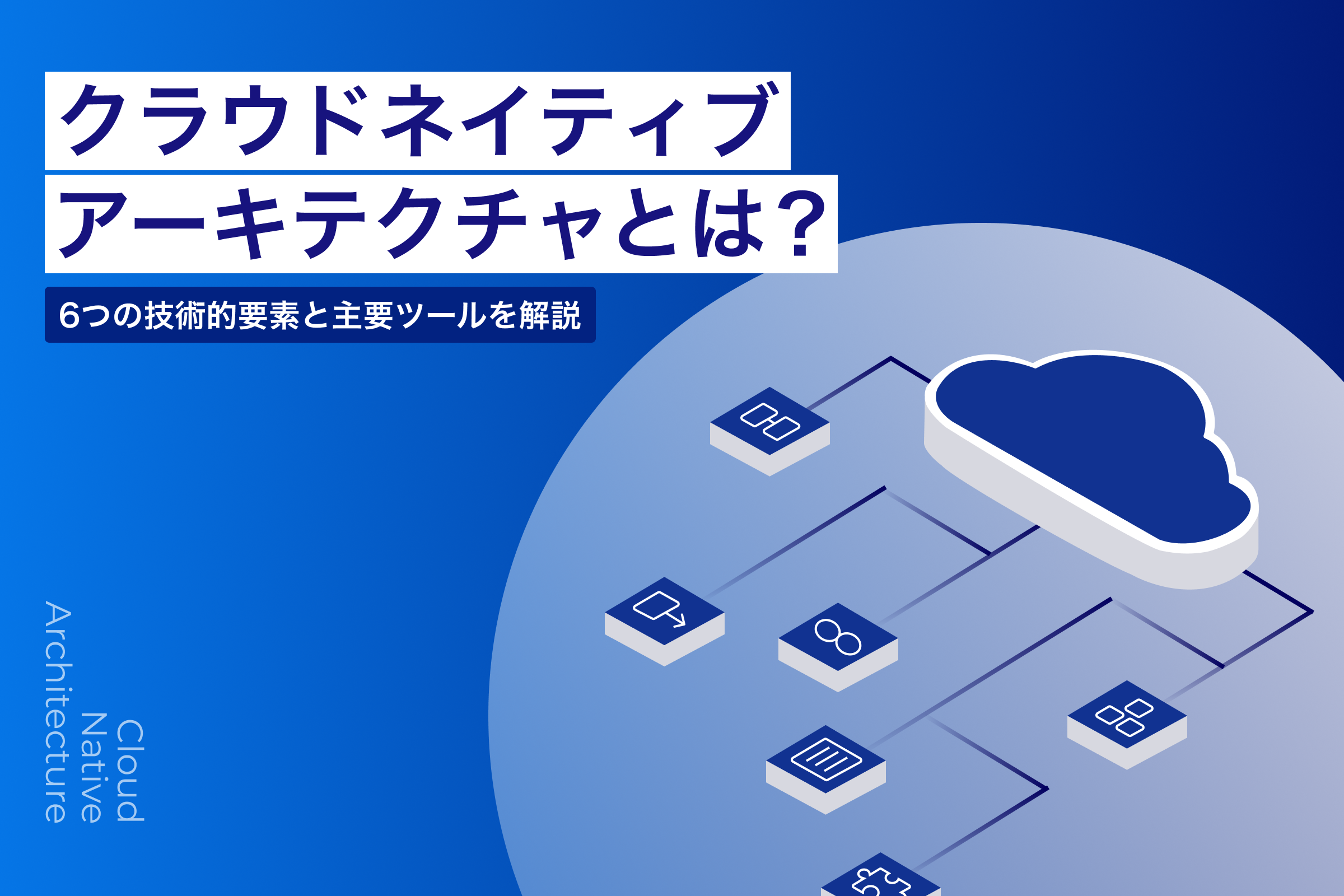 クラウドネイティブアーキテクチャとは？6つの技術的要素と主要ツールを解説の記事サムネイル